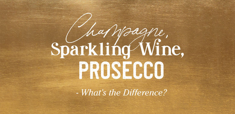 Champagne, Sparkling Wine, Prosecco – What’s the Difference?